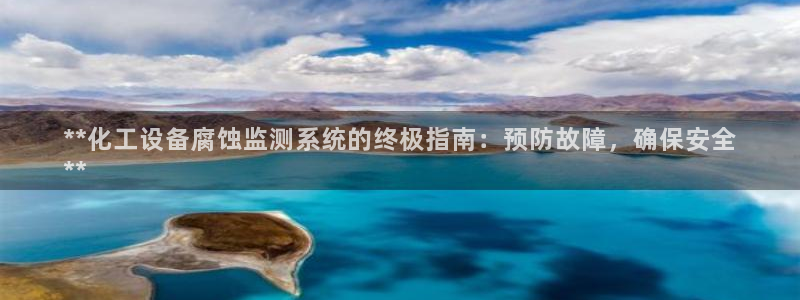 新航娱乐背后的老板：**化工设备腐蚀监测系统的终极指南：预防