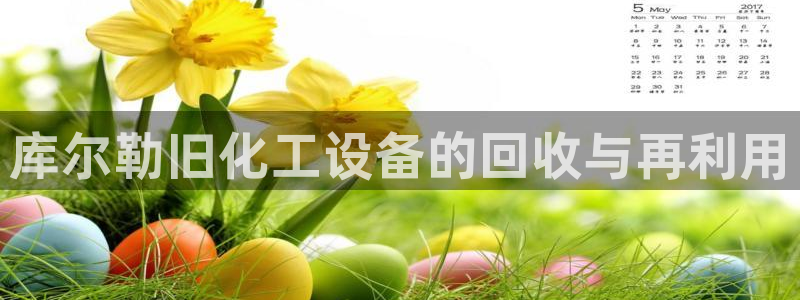 新航娱乐合法吗：库尔勒旧化工设备的回收与再利用