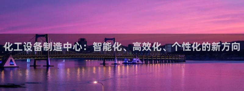 新航娱乐扣款后还能重新扣费吗：化工设备制造中心：智